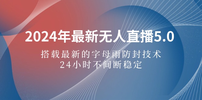 （12455期）2024年最新无人直播5.0，搭载最新的字母雨防封技术，24小时不间断稳定…| 网创圈