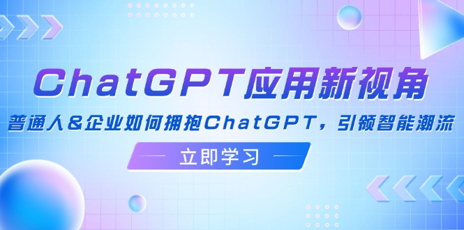 （12427期）ChatGPT应用新视角：普通人&企业如何拥抱ChatGPT，引领智能潮流| 副业网