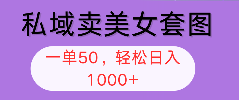 （12475期）私域卖美女套图，全网各个平台可做，一单50，轻松日入1000+| 网创圈