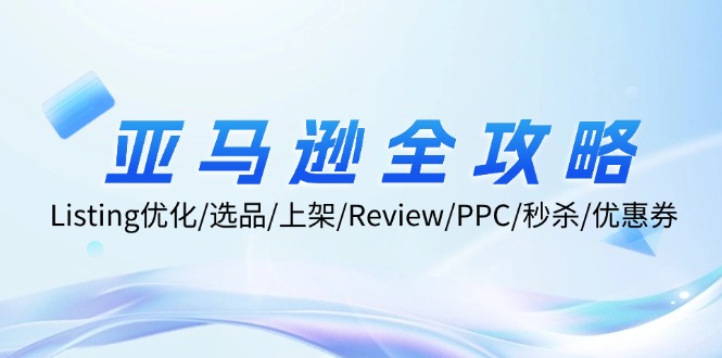 （12416期）亚马逊全攻略：Listing优化/选品/上架/Review/PPC/秒杀/优惠券/无水印课| 网创圈