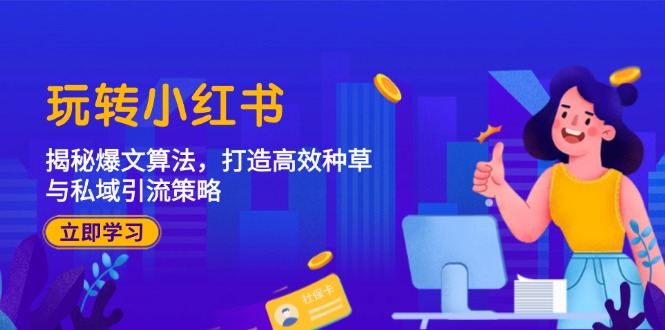 （12402期）玩转小红书：揭秘爆文算法，打造高效种草与私域引流策略| 网创圈