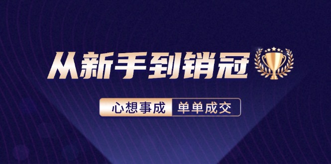 （12383期）从新手到销冠：精通客户心理学，揭秘销冠背后的成交秘籍| 副业网