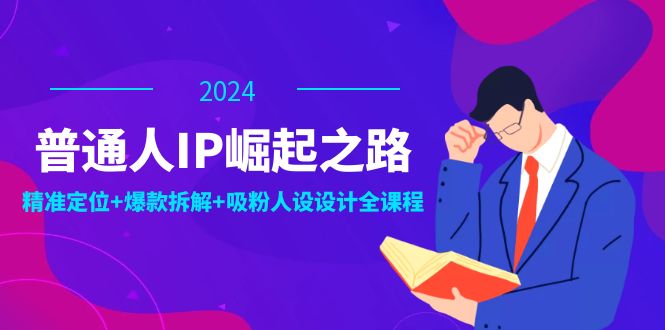 （12399期）普通人IP崛起之路：打造个人品牌，精准定位+爆款拆解+吸粉人设设计全课程| 网创圈