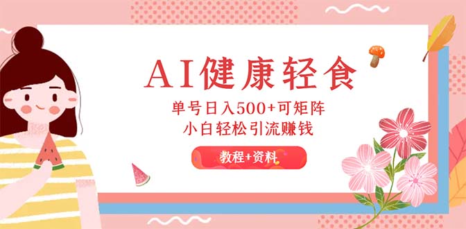 （12388期）AI健康轻食，单号日入500+可矩阵，小白轻松引流赚钱（教程+食谱）| 网创圈