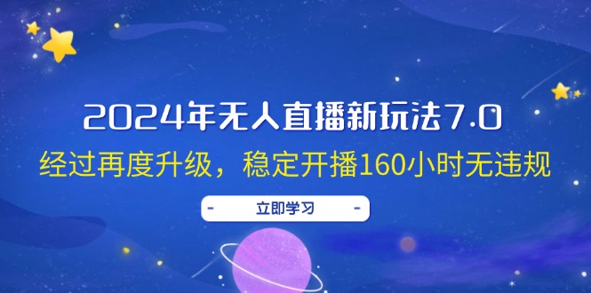 （12341期）2024年无人直播新玩法7.0，经过再度升级，稳定开播160小时无违规，抖音…| 网创圈