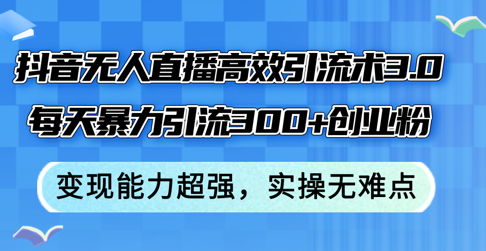 （12343期）抖音无人直播高效引流术3.0，每天暴力引流300+创业粉，变现能力超强，…| 网创圈