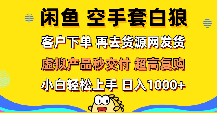 （12334期）闲鱼空手套白狼 客户下单 再去货源网发货 秒交付 高复购 轻松上手 日入…| 副业网