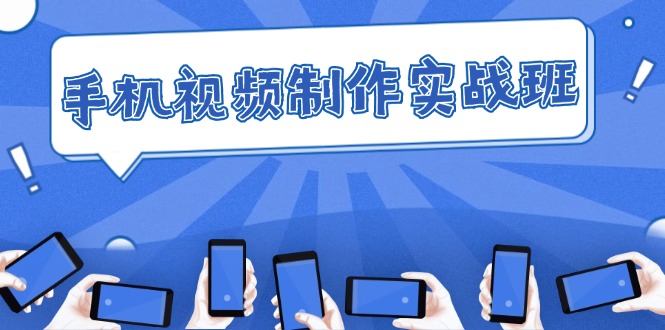 （12352期）手机 视频制作实战班：从理论到实践，快速掌握拍摄与剪辑精髓| 网创圈