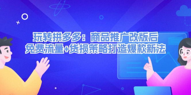 （12363期）玩转拼多多：商品推广改版后，免费流量+货损策略打造爆款新法（无水印）| 网创圈