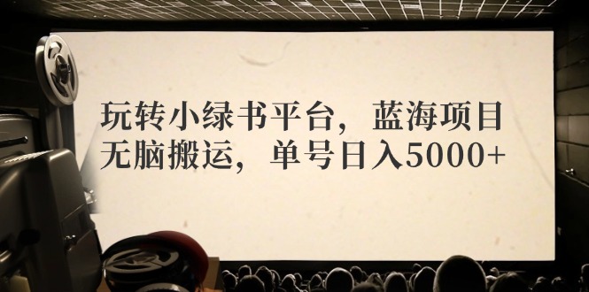 （12366期）玩转小绿书平台，蓝海项目，无脑搬运，单号日入5000+| 网创圈