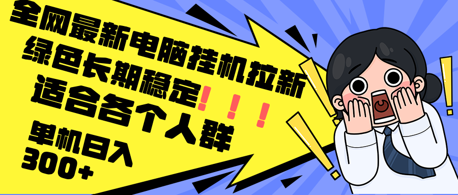 （12354期）最新电脑挂机拉新，单机300+，绿色长期稳定，适合各个人群| 网创圈