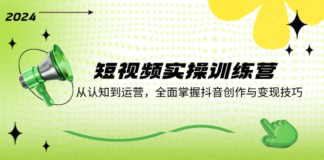 （12309期）短视频实操训练营：从认知到运营，全面掌握抖音创作与变现技巧| 网创圈