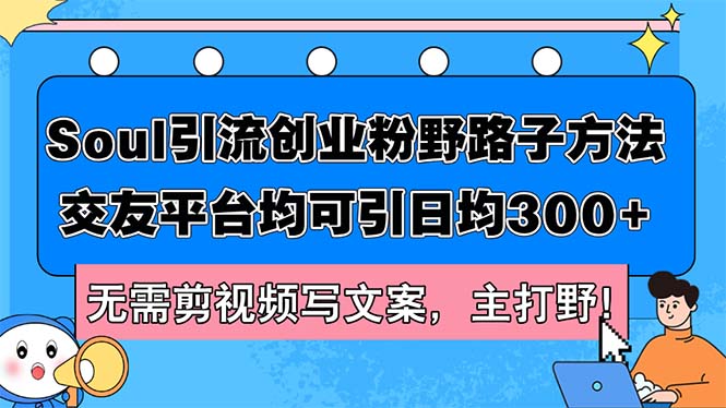 （12281期）Soul引流创业粉野路子方法，交友平台均可引日均300+，无需剪视频写文案…| 网创圈