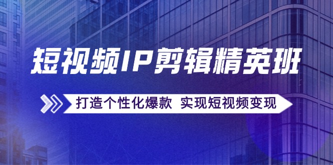 （12274期）短视频IP剪辑精英班：复刻爆款秘籍，打造个性化爆款  实现短视频变现| 网创圈