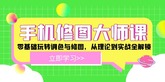 （12288期）手机 修图大师课：零基础玩转调色与修图，从理论到实战全解锁| 网创圈