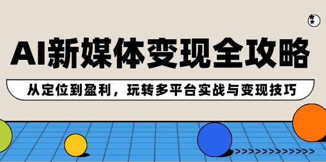 （12277期）AI新媒体变现全攻略：从定位到盈利，玩转多平台实战与变现技巧| 网创圈