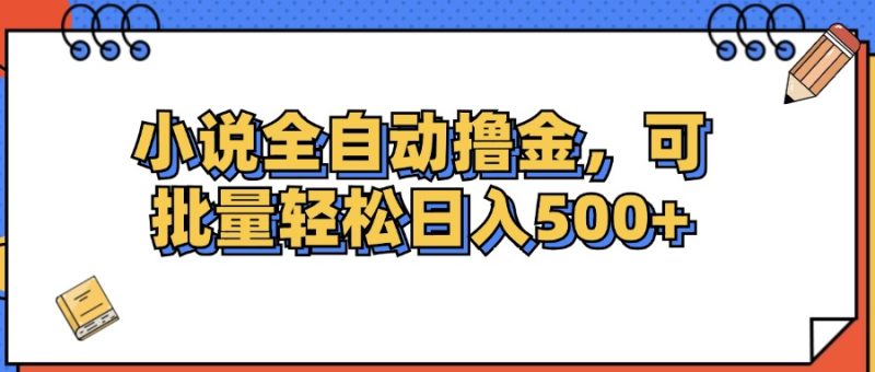 （12244期）小说全自动撸金，可批量日入500+| 副业网
