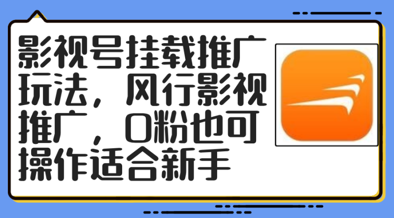 （12236期）影视号挂载推广玩法，风行影视推广，0粉也可操作适合新手| 网创圈