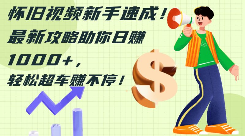 （12250期）怀旧视频新手速成！最新攻略助你日赚1000+，轻松超车赚不停| 副业网