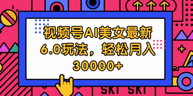 （12205期）视频号AI美女最新6.0玩法，轻松月入30000+| 网创圈