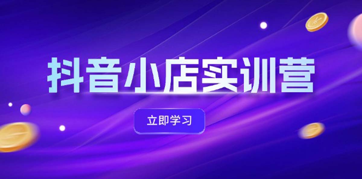 （12199期）抖音小店最新实训营，提升体验分、商品卡 引流，投流增效，联盟引流秘籍| 网创圈