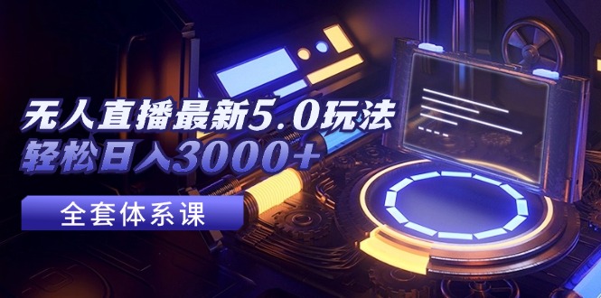 （12204期）无人直播最新5.0玩法，轻松日入3000+| 网创圈