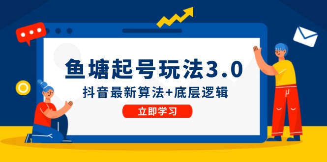 （12169期）鱼塘起号玩法（8月14更新）抖音最新算法+底层逻辑，可以直接实操| 网创圈