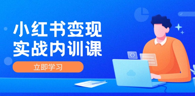 （12154期）小红书变现实战内训课，0-1实现小红书-IP变现 底层逻辑/实战方法/训练结合| 网创圈