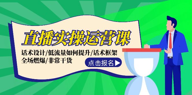 （12153期）直播实操运营课：话术设计/低流量如何提升/话术框架/全场燃爆/非常干货| 网创圈