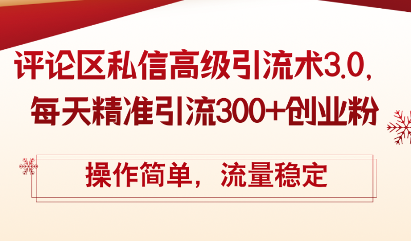 （12145期）评论区私信高级引流术3.0，每天精准引流300+创业粉，操作简单，流量稳定| 网创圈