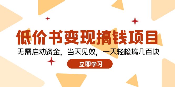（12134期）低价书变现搞钱项目：无需启动资金，当天见效，一天轻松搞几百块| 网创圈