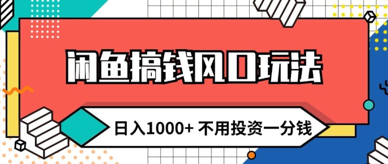 （12112期）闲鱼搞钱风口玩法 日入1000+ 不用投资一分钱 新手小白轻松上手| 网创圈
