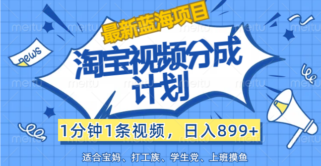 （12101期）【最新蓝海项目】淘宝视频分成计划，1分钟1条视频，日入899+，有手就行| 网创圈