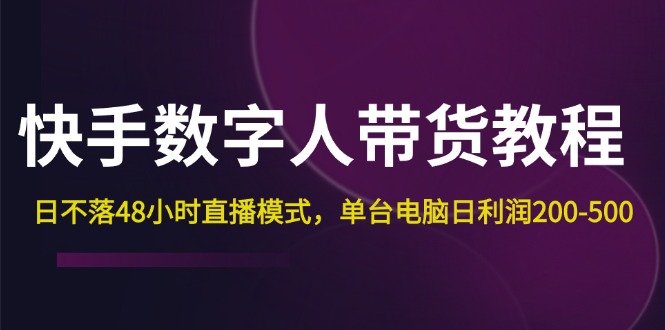 （12129期）快手-数字人带货教程，日不落48小时直播模式，单台电脑日利润200-500| 网创圈