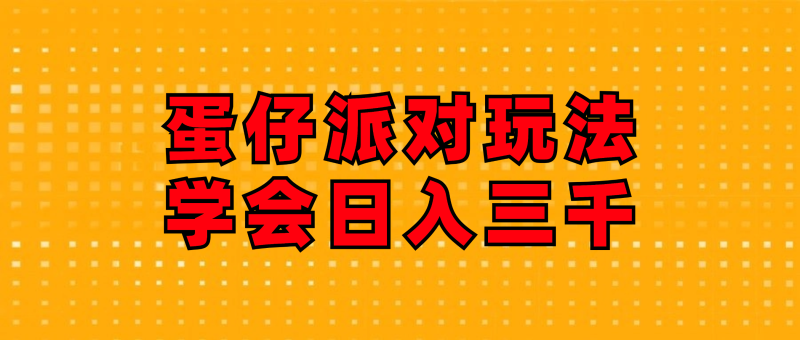 （12118期）蛋仔派对玩法.学会日入三千.磁力巨星跟游戏发行人都能做| 网创圈