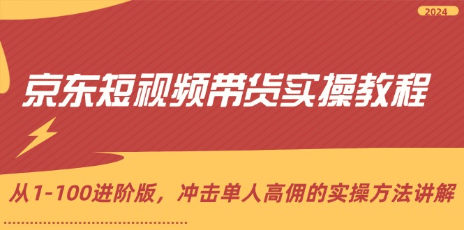 （12061期）京东短视频带货实操教程，从1-100进阶版，冲击单人高佣的实操方法讲解| 网创圈