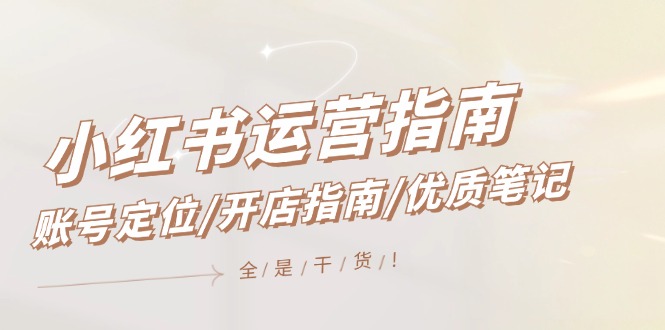 （12042期）小红书运营指南，账号定位/开店指南/优质笔记/没有套路，全是经验| 网创圈