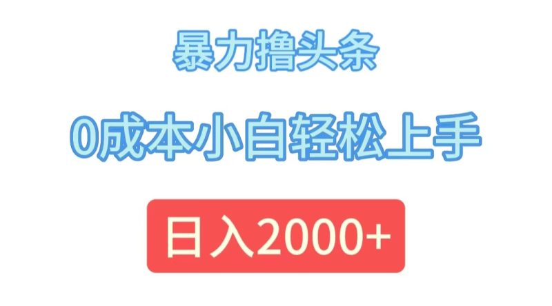 （12068期）暴力撸头条，0成本小白轻松上手，日入2000+| 网创圈