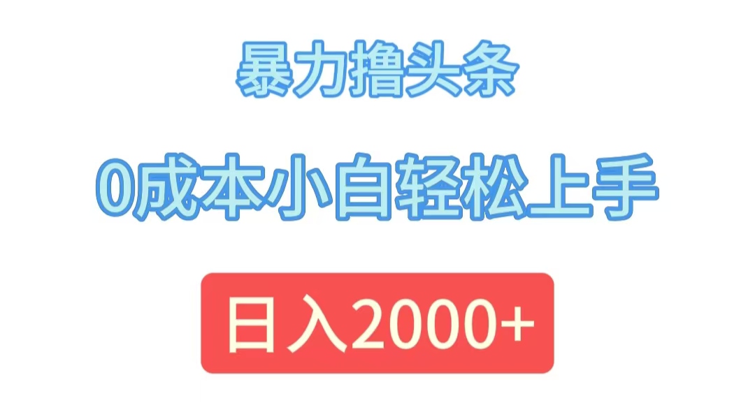 （12068期）暴力撸头条，0成本小白轻松上手，日入2000+| 网创圈