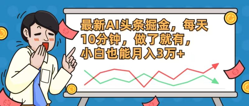 （12021期）最新AI头条掘金，每天10分钟，做了就有，小白也能月入3万+| 副业网