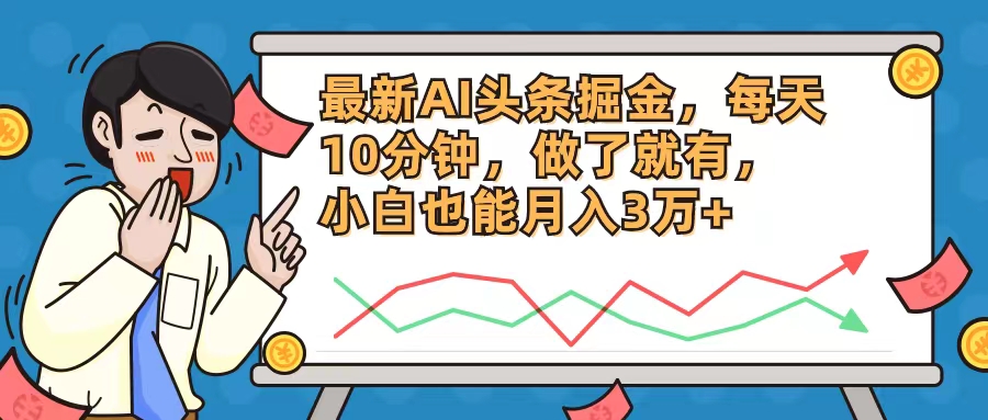 （12021期）最新AI头条掘金，每天10分钟，做了就有，小白也能月入3万+| 副业网