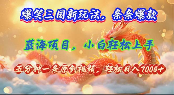 （12014期）爆笑三国新玩法每条都爆，视频收益 7000+，5 分钟原创，多种变现爽歪歪| 副业网