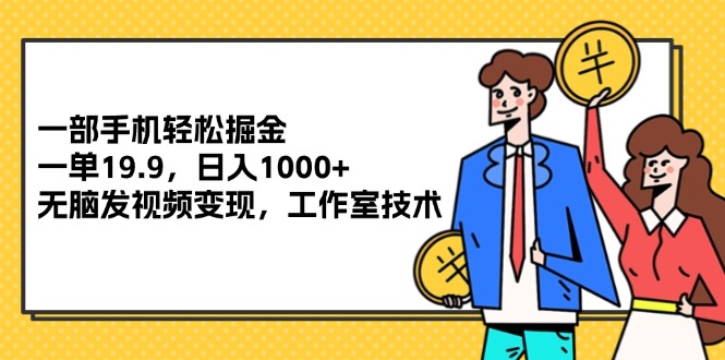 （12007期）一部手机轻松掘金，一单19.9，日入1000+,无脑发视频变现，工作室技术| 网创圈