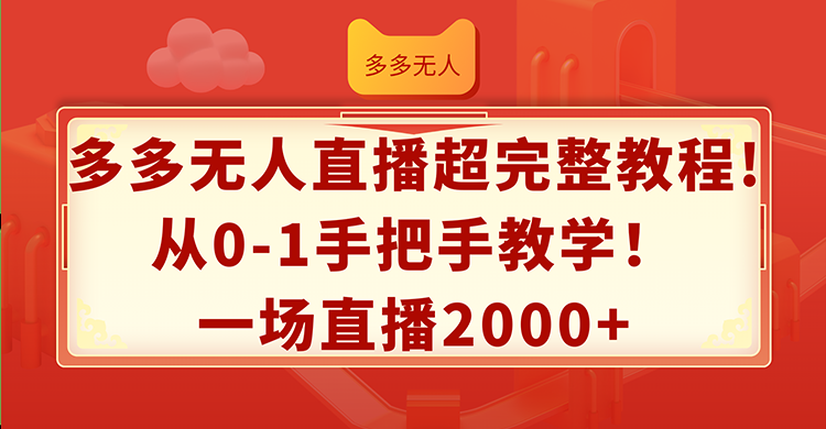 （12008期）多多无人直播超完整教程!从0-1手把手教学！一场直播2000+| 副业网