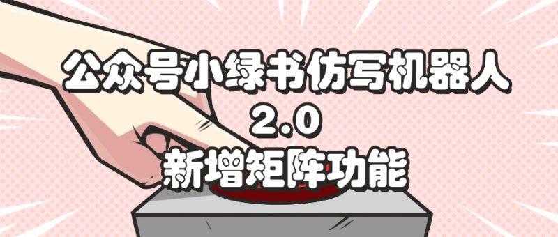 （12002期）公众号小绿书仿写机器人2.0，新增矩阵功能| 网创圈
