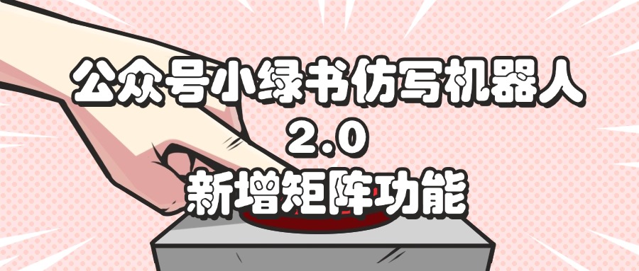 （12002期）公众号小绿书仿写机器人2.0，新增矩阵功能| 网创圈