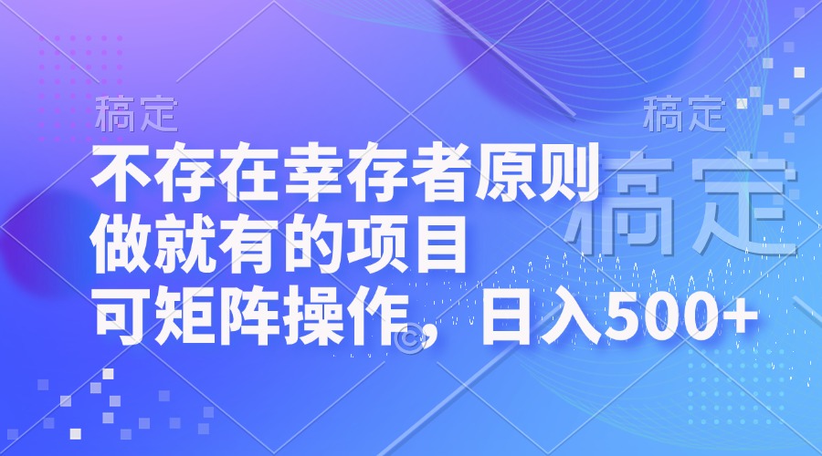 （12989期）不存在幸存者原则，做就有的项目，可矩阵操作，日入500+| 网创圈