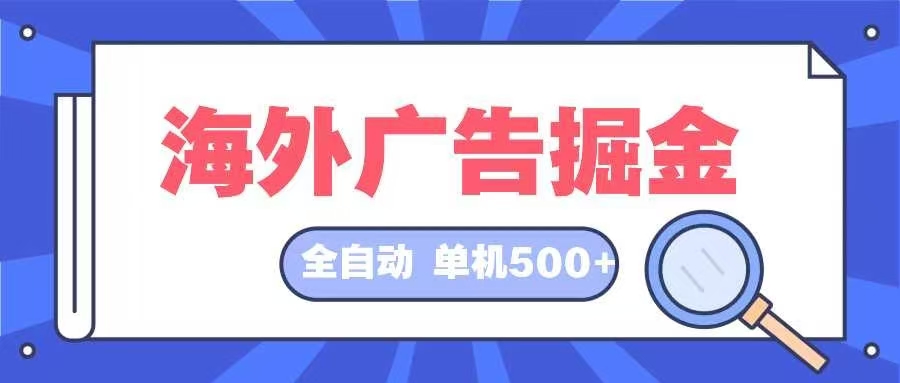 （12996期）海外广告掘金  日入500+ 全自动挂机项目 长久稳定| 副业网
