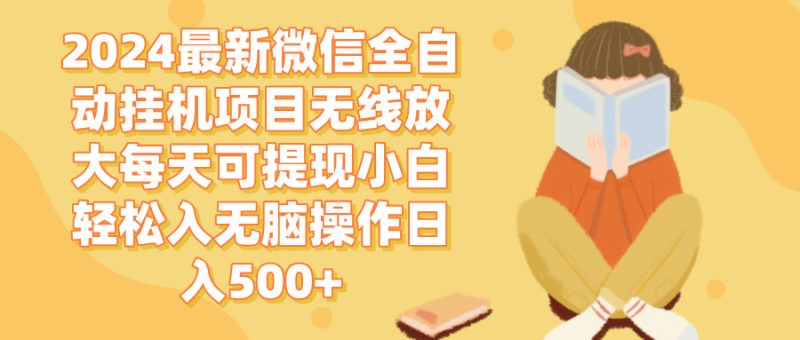 （12999期）2024微信全自动挂机项目无线放大每天可提现小白轻松入无脑操作日入500+| 网创圈