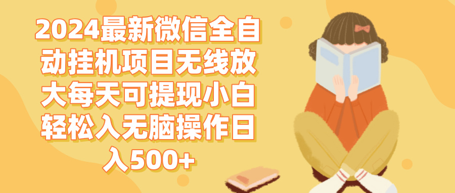 （12999期）2024微信全自动挂机项目无线放大每天可提现小白轻松入无脑操作日入500+| 网创圈